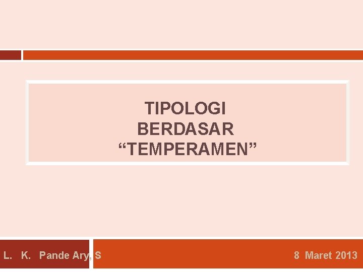 TIPOLOGI BERDASAR “TEMPERAMEN” L. K. Pande Ary, S 8 Maret 2013 