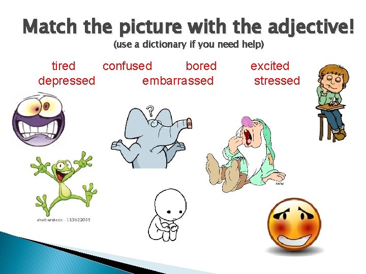 Match the picture with the adjective! (use a dictionary if you need help) tired