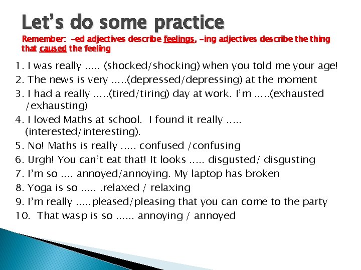 Let’s do some practice Remember: –ed adjectives describe feelings, -ing adjectives describe thing that Let’s do some practice Remember: –ed adjectives describe feelings, -ing adjectives describe thing that
