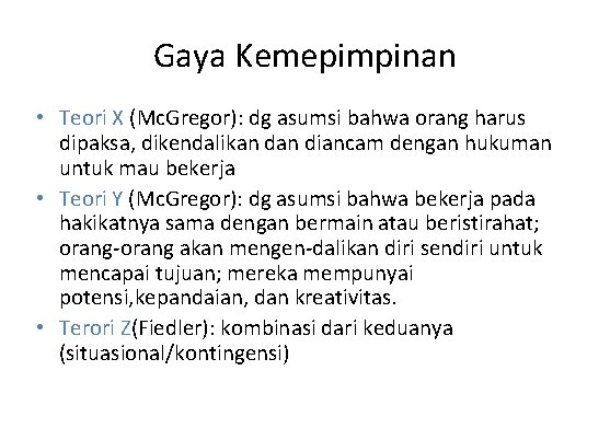 Gaya Kemepimpinan • Teori X (Mc. Gregor): dg asumsi bahwa orang harus dipaksa, dikendalikan Gaya Kemepimpinan • Teori X (Mc. Gregor): dg asumsi bahwa orang harus dipaksa, dikendalikan