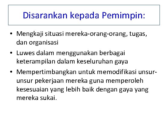 Disarankan kepada Pemimpin: • Mengkaji situasi mereka-orang, tugas, dan organisasi • Luwes dalam menggunakan