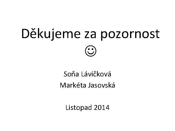 Děkujeme za pozornost Soňa Lávičková Markéta Jasovská Listopad 2014 