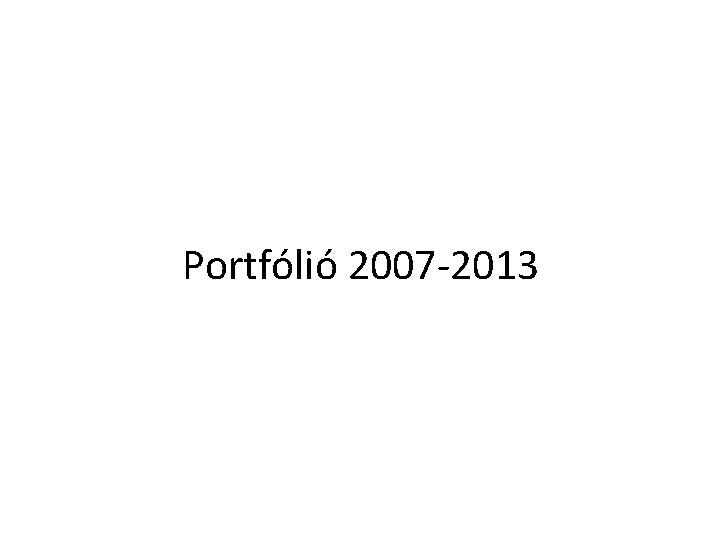 Portfólió 2007 -2013 