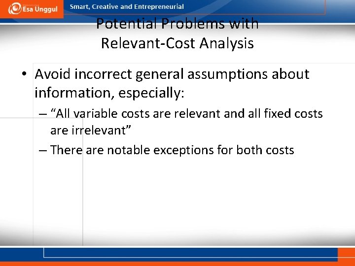 Potential Problems with Relevant-Cost Analysis • Avoid incorrect general assumptions about information, especially: –