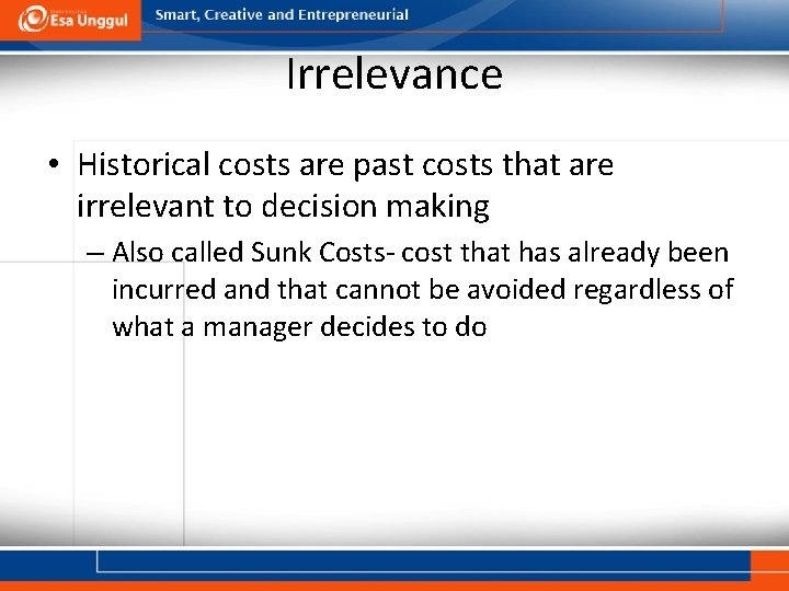 Irrelevance • Historical costs are past costs that are irrelevant to decision making –