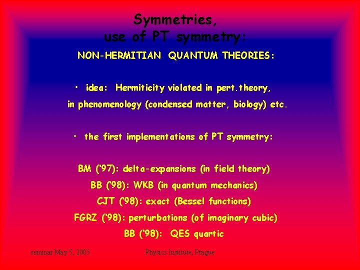 Symmetries, use of PT symmetry: NON-HERMITIAN QUANTUM THEORIES: • idea: Hermiticity violated in pert. Symmetries, use of PT symmetry: NON-HERMITIAN QUANTUM THEORIES: • idea: Hermiticity violated in pert.