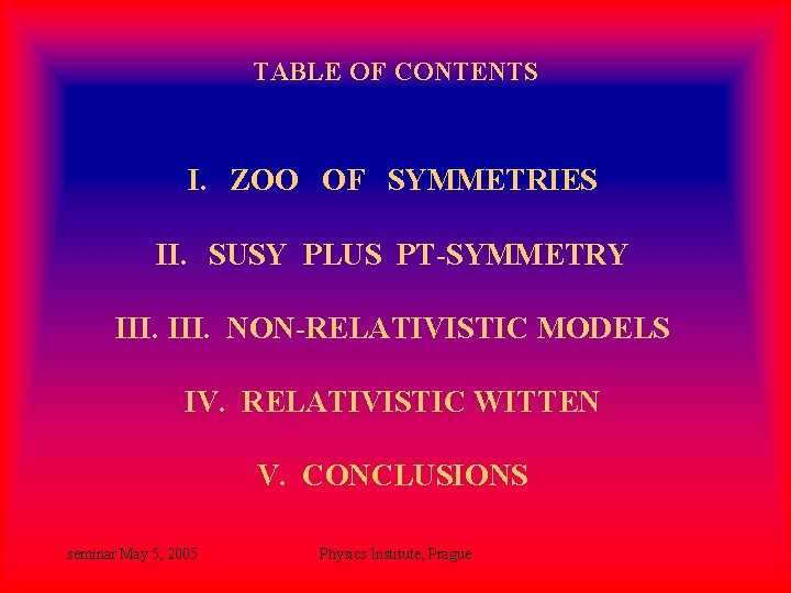 TABLE OF CONTENTS I. ZOO OF SYMMETRIES II. SUSY PLUS PT-SYMMETRY III. NON-RELATIVISTIC MODELS TABLE OF CONTENTS I. ZOO OF SYMMETRIES II. SUSY PLUS PT-SYMMETRY III. NON-RELATIVISTIC MODELS