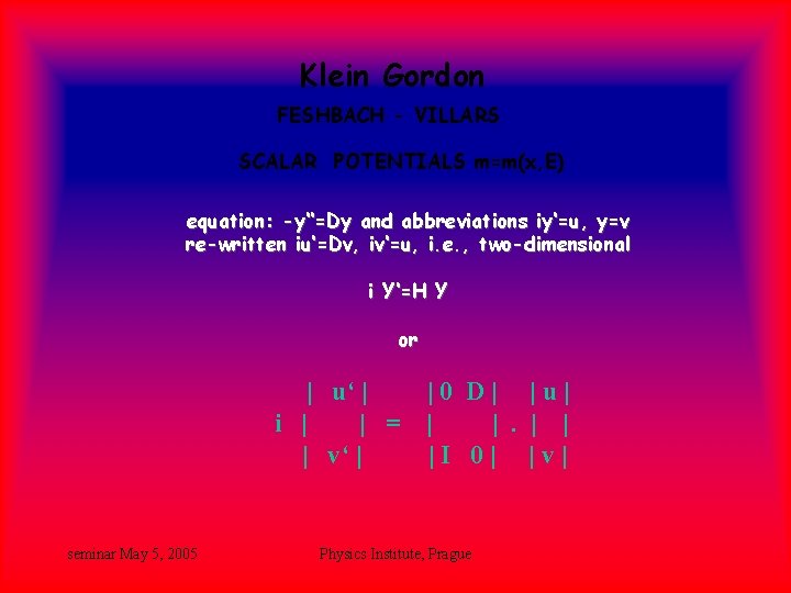 Klein Gordon FESHBACH - VILLARS SCALAR POTENTIALS m=m(x, E) equation: -y‘‘=Dy and abbreviations iy‘=u, Klein Gordon FESHBACH - VILLARS SCALAR POTENTIALS m=m(x, E) equation: -y‘‘=Dy and abbreviations iy‘=u,