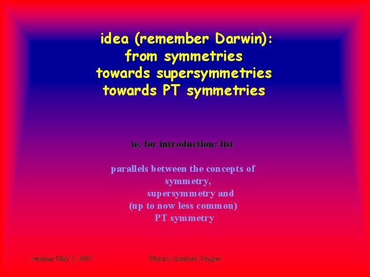 idea (remember Darwin): from symmetries towards supersymmetries towards PT symmetries ie, for introduction: list idea (remember Darwin): from symmetries towards supersymmetries towards PT symmetries ie, for introduction: list