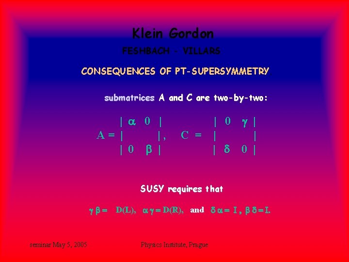 Klein Gordon FESHBACH - VILLARS CONSEQUENCES OF PT-SUPERSYMMETRY. submatrices A and C are two-by-two: Klein Gordon FESHBACH - VILLARS CONSEQUENCES OF PT-SUPERSYMMETRY. submatrices A and C are two-by-two: