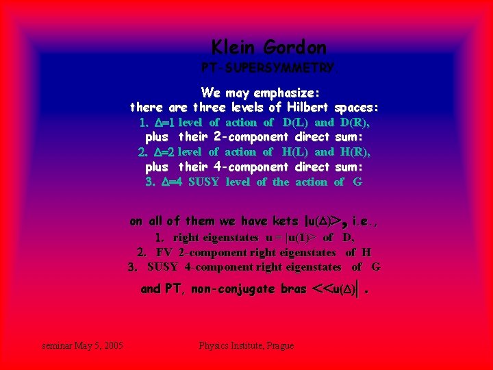 Klein Gordon PT-SUPERSYMMETRY. We may emphasize: there are three levels of Hilbert spaces: 1. Klein Gordon PT-SUPERSYMMETRY. We may emphasize: there are three levels of Hilbert spaces: 1.