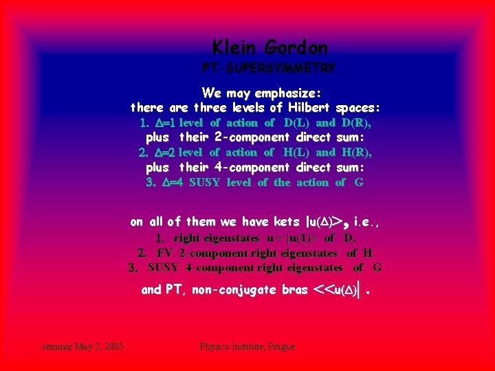Klein Gordon PT-SUPERSYMMETRY. We may emphasize: there are three levels of Hilbert spaces: 1. Klein Gordon PT-SUPERSYMMETRY. We may emphasize: there are three levels of Hilbert spaces: 1.
