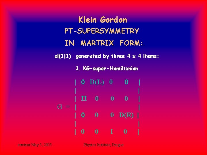 Klein Gordon PT-SUPERSYMMETRY IN MARTRIX FORM: . sl(1|1) generated by three 4 x 4 Klein Gordon PT-SUPERSYMMETRY IN MARTRIX FORM: . sl(1|1) generated by three 4 x 4