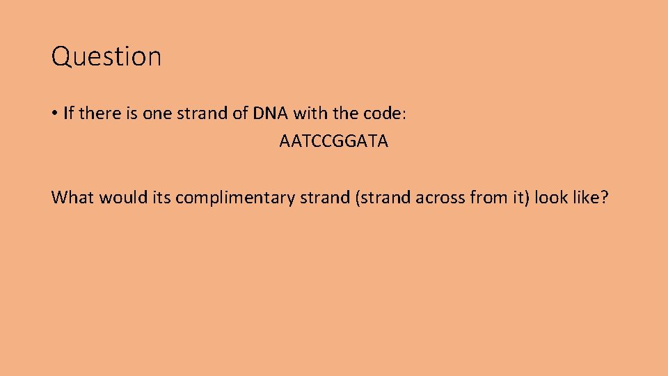 Question • If there is one strand of DNA with the code: AATCCGGATA What