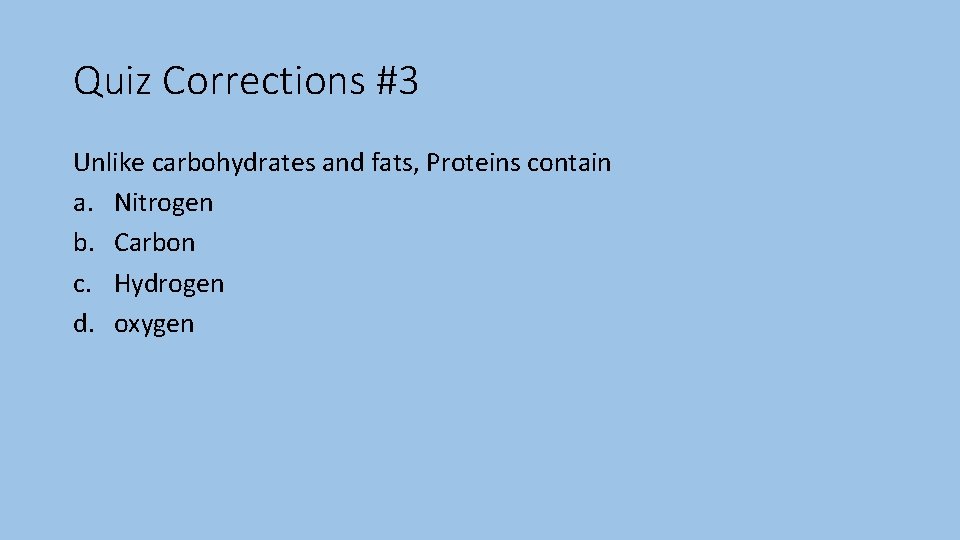 Quiz Corrections #3 Unlike carbohydrates and fats, Proteins contain a. Nitrogen b. Carbon c.