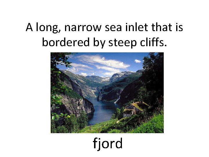 A long, narrow sea inlet that is bordered by steep cliffs. fjord 