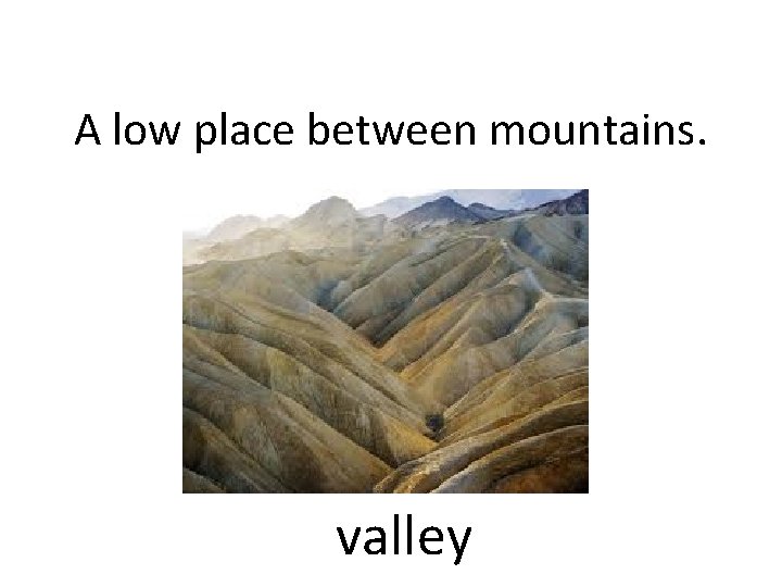 A low place between mountains. valley 