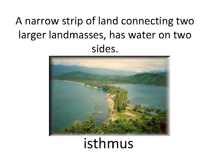 A narrow strip of land connecting two larger landmasses, has water on two sides.