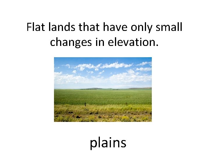 Flat lands that have only small changes in elevation. plains 