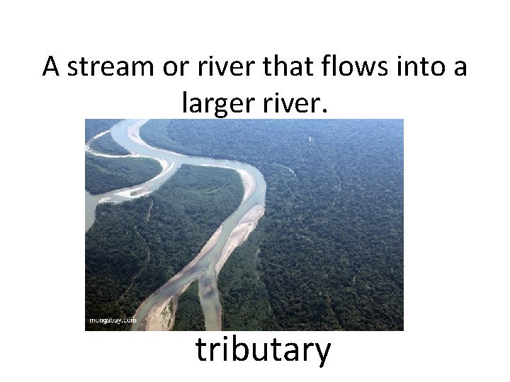 A stream or river that flows into a larger river. tributary 