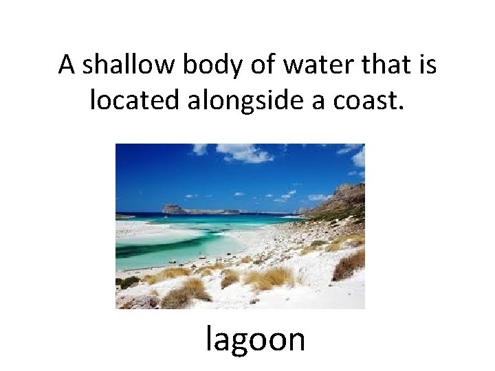 A shallow body of water that is located alongside a coast. lagoon 