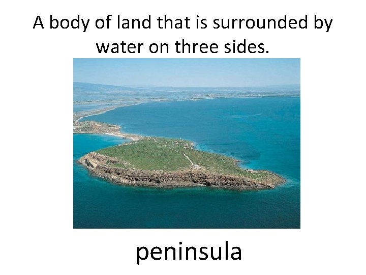 A body of land that is surrounded by water on three sides. peninsula 