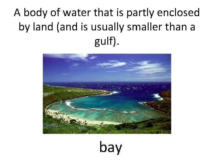 A body of water that is partly enclosed by land (and is usually smaller