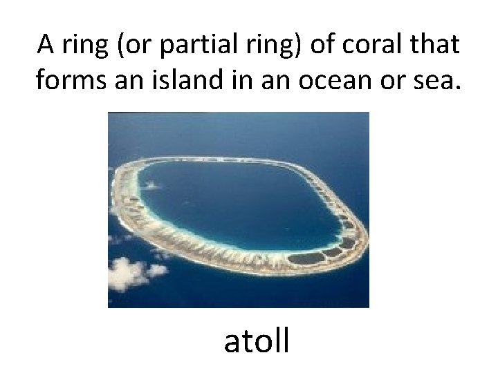 A ring (or partial ring) of coral that forms an island in an ocean