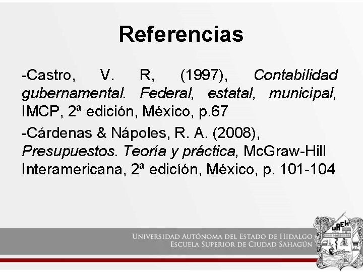 Referencias -Castro, V. R, (1997), Contabilidad gubernamental. Federal, estatal, municipal, IMCP, 2ª edición, México,