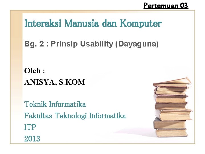 Pertemuan 03 Interaksi Manusia dan Komputer Bg. 2 : Prinsip Usability (Dayaguna) Oleh :