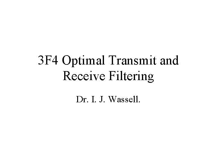 3 F 4 Optimal Transmit and Receive Filtering Dr. I. J. Wassell. 