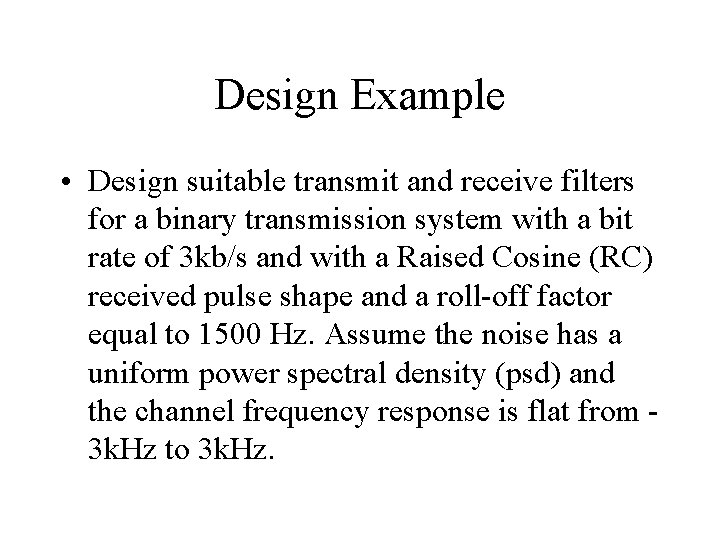 Design Example • Design suitable transmit and receive filters for a binary transmission system