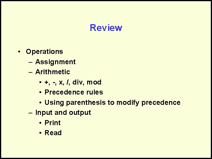 Review • Operations – Assignment – Arithmetic • +, -, x, /, div, mod