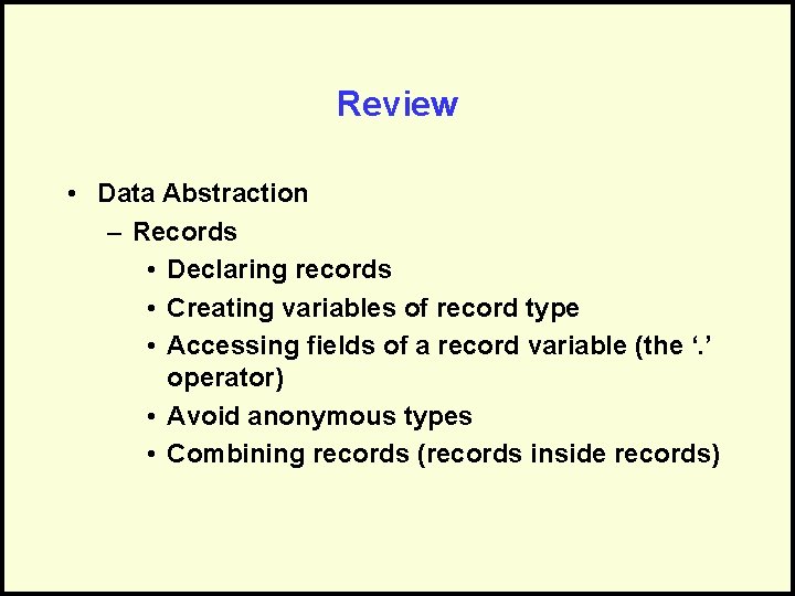 Review • Data Abstraction – Records • Declaring records • Creating variables of record