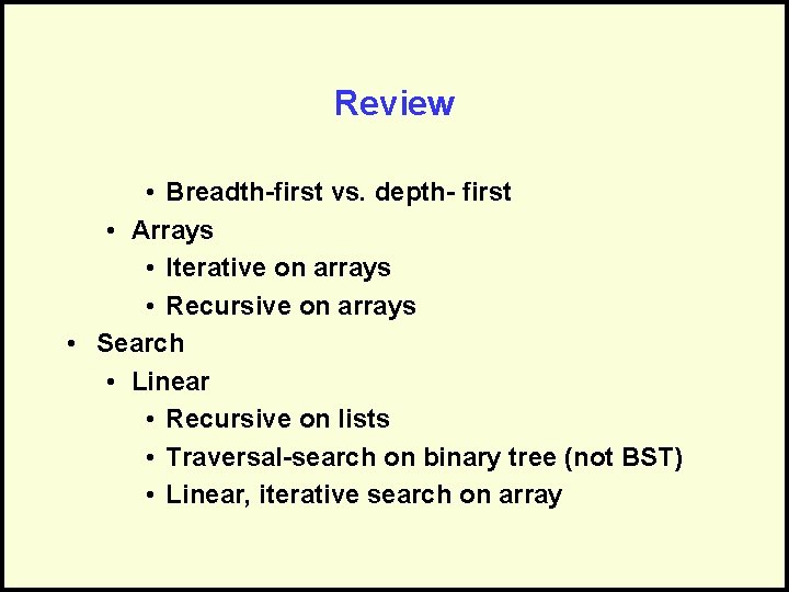Review • Breadth-first vs. depth- first • Arrays • Iterative on arrays • Recursive