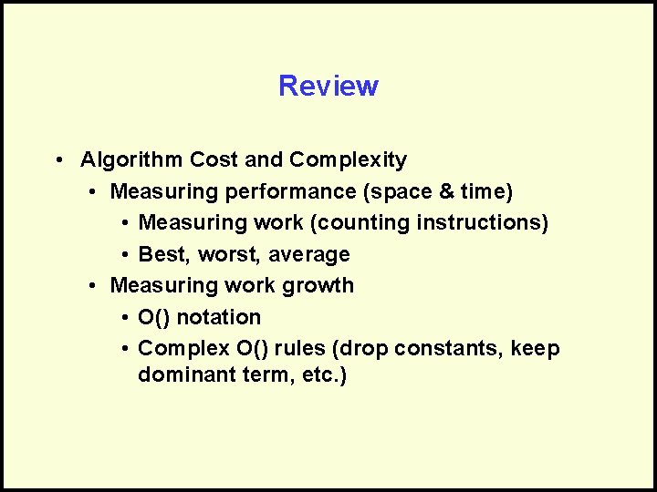 Review • Algorithm Cost and Complexity • Measuring performance (space & time) • Measuring