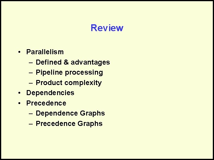 Review • Parallelism – Defined & advantages – Pipeline processing – Product complexity •