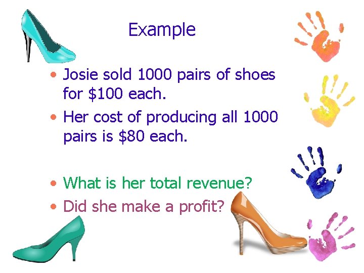 Example • Josie sold 1000 pairs of shoes for $100 each. • Her cost