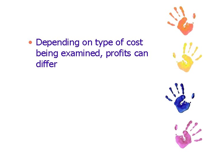  • Depending on type of cost being examined, profits can differ 