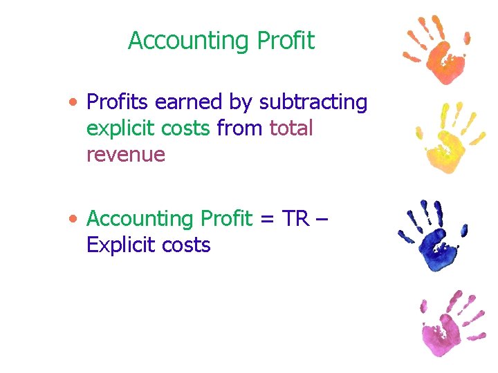 Accounting Profit • Profits earned by subtracting explicit costs from total revenue • Accounting