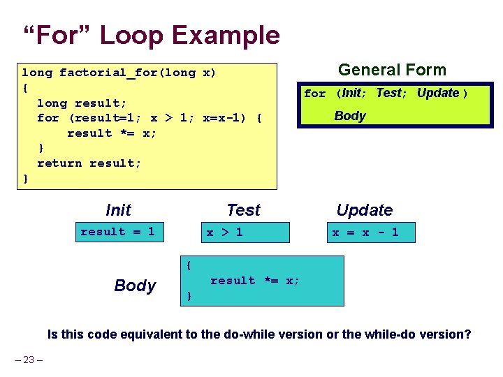 “For” Loop Example long factorial_for(long x) { long result; for (result=1; x > 1;