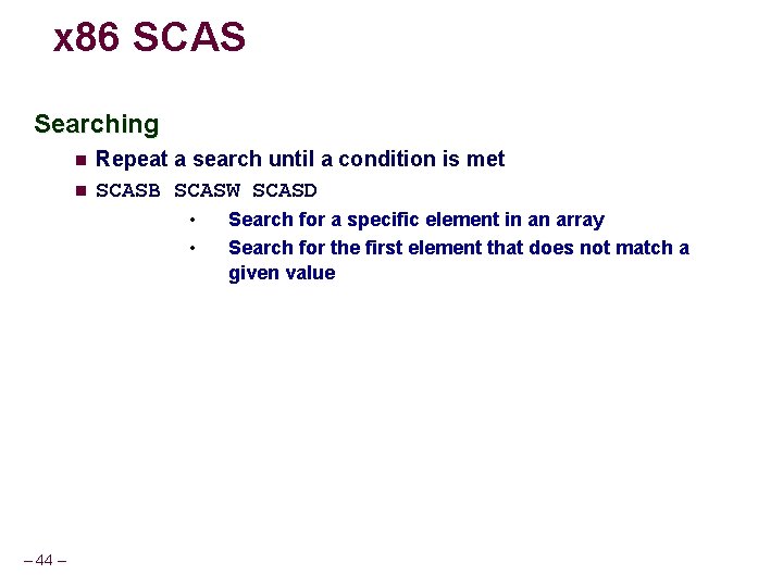 x 86 SCAS Searching Repeat a search until a condition is met SCASB SCASW