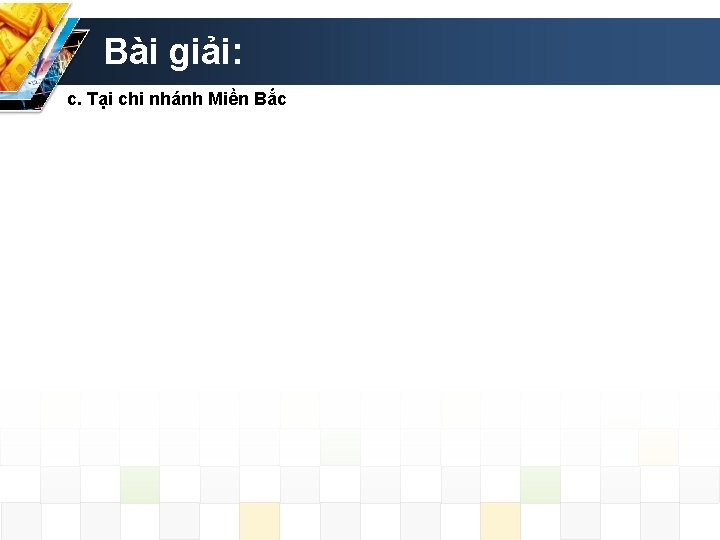 Bài giải: c. Tại chi nhánh Miền Bắc 