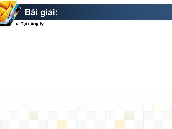 Bài giải: c. Tại công ty 