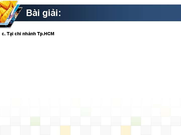 Bài giải: c. Tại chi nhánh Tp. HCM 