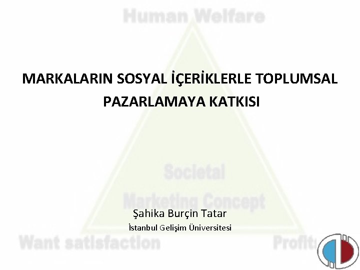 MARKALARIN SOSYAL İÇERİKLERLE TOPLUMSAL PAZARLAMAYA KATKISI Şahika Burçin Tatar İstanbul Gelişim Üniversitesi 