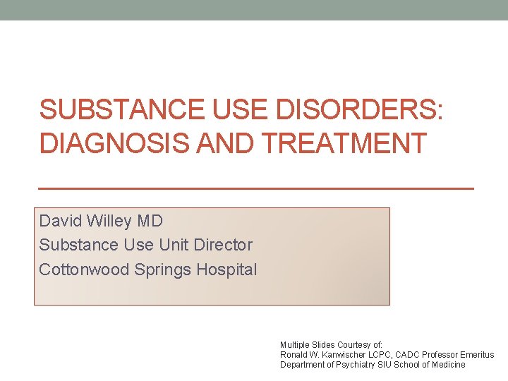 SUBSTANCE USE DISORDERS: DIAGNOSIS AND TREATMENT David Willey MD Substance Use Unit Director Cottonwood