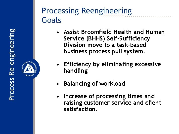 Process Re-engineering Processing Reengineering Goals • Assist Broomfield Health and Human Service (BHHS) Self-Sufficiency