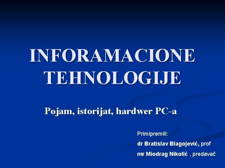 INFORAMACIONE TEHNOLOGIJE Pojam, istorijat, hardwer PC-a Primipremili: dr Bratislav Blagojević, prof mr Miodrag Nikolić