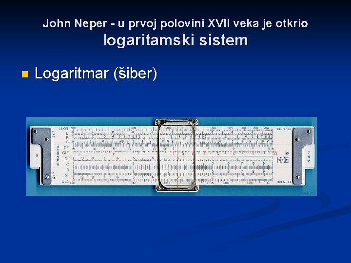 John Neper - u prvoj polovini XVII veka je otkrio logaritamski sistem n Logaritmar